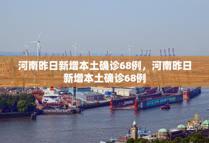 河南昨日新增本土确诊68例，河南昨日新增本土确诊68例