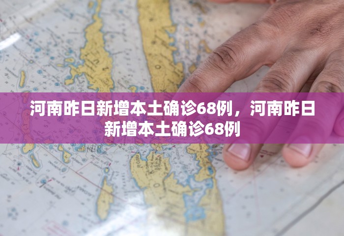 河南昨日新增本土确诊68例，河南昨日新增本土确诊68例