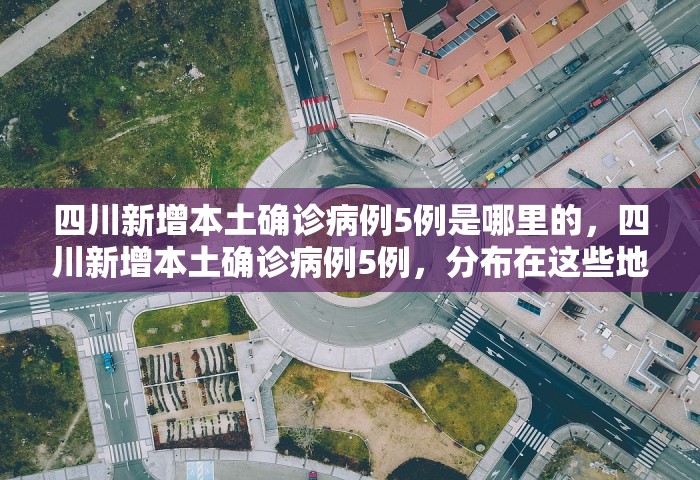 四川新增本土确诊病例5例是哪里的，四川新增本土确诊病例5例，分布在这些地方