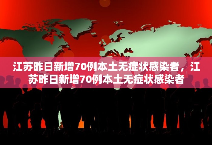 江苏昨日新增70例本土无症状感染者，江苏昨日新增70例本土无症状感染者