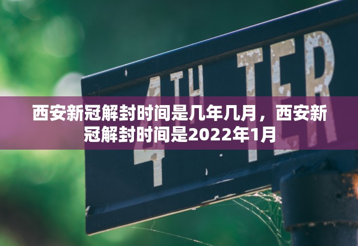 西安新冠解封时间是几年几月，西安新冠解封时间是2022年1月
