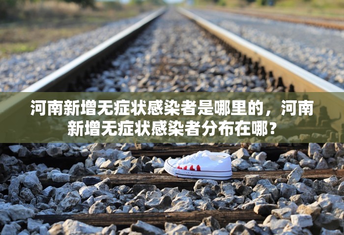 河南新增无症状感染者是哪里的，河南新增无症状感染者分布在哪？