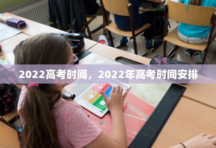 2022高考时间，2022年高考时间安排
