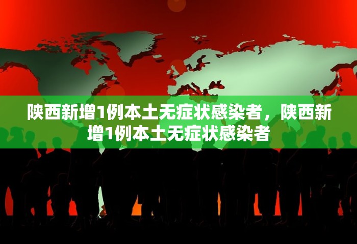 陕西新增1例本土无症状感染者，陕西新增1例本土无症状感染者