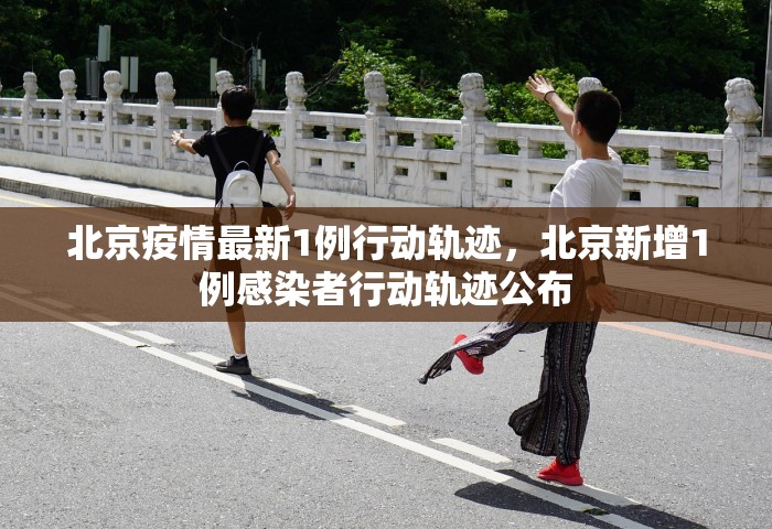 北京疫情最新1例行动轨迹，北京新增1例感染者行动轨迹公布