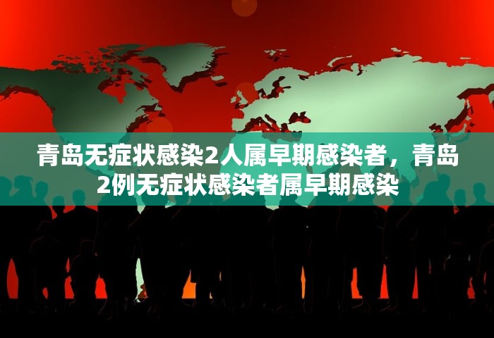青岛无症状感染2人属早期感染者，青岛2例无症状感染者属早期感染
