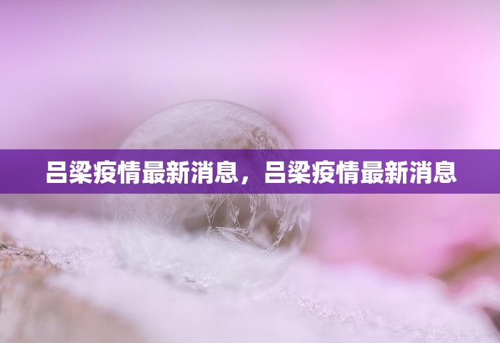 吕梁疫情最新消息，吕梁疫情最新消息