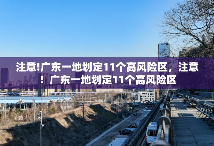 注意!广东一地划定11个高风险区，注意！广东一地划定11个高风险区