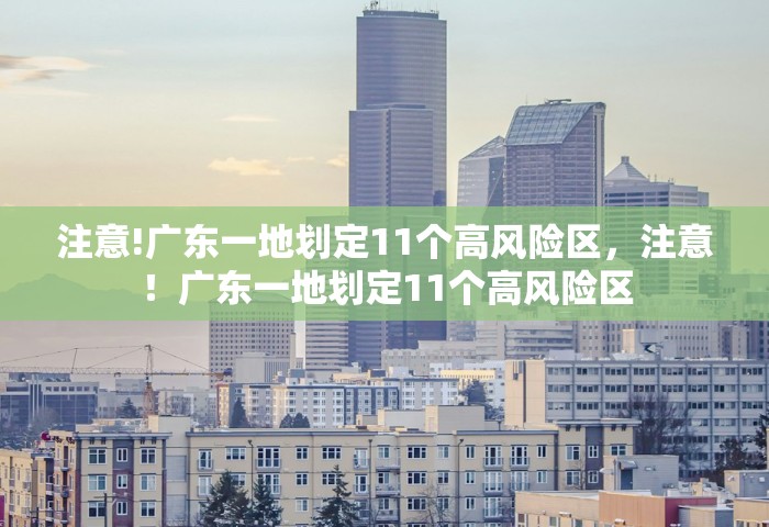 注意!广东一地划定11个高风险区，注意！广东一地划定11个高风险区