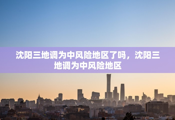 沈阳三地调为中风险地区了吗，沈阳三地调为中风险地区
