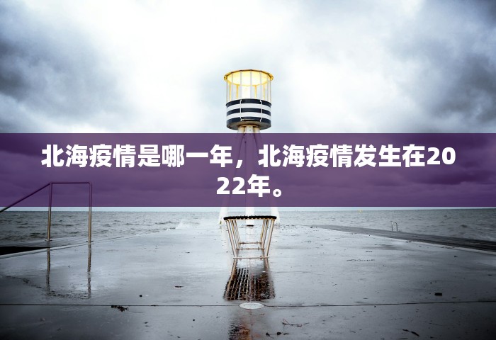 北海疫情是哪一年，北海疫情发生在2022年。