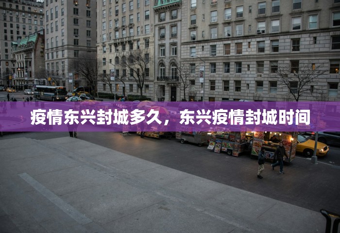 疫情东兴封城多久	，东兴疫情封城时间