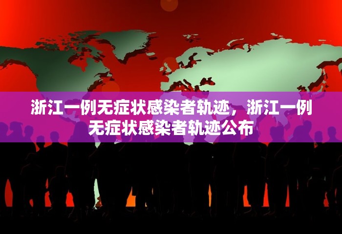 浙江一例无症状感染者轨迹，浙江一例无症状感染者轨迹公布