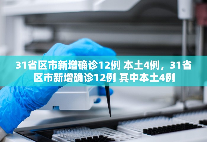 31省区市新增确诊12例 本土4例，31省区市新增确诊12例 其中本土4例