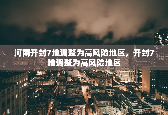河南开封7地调整为高风险地区，开封7地调整为高风险地区