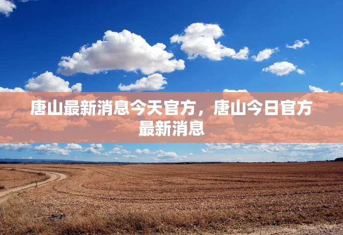 唐山最新消息今天官方，唐山今日官方最新消息