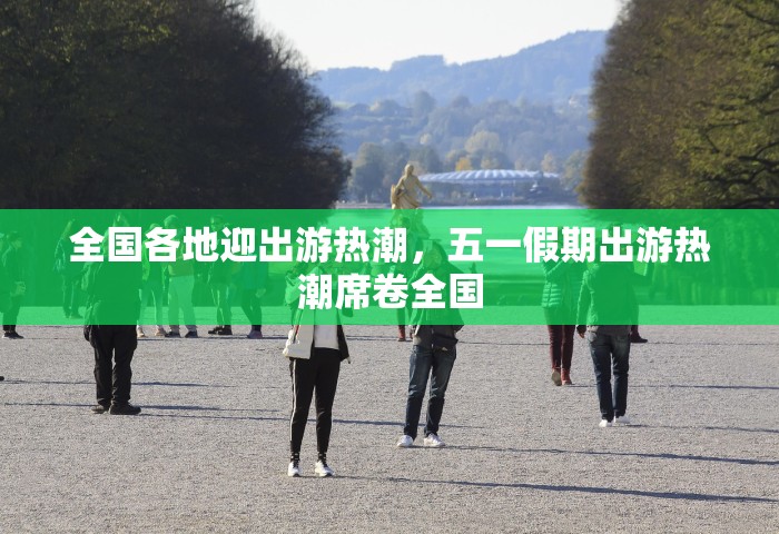 全国各地迎出游热潮，五一假期出游热潮席卷全国
