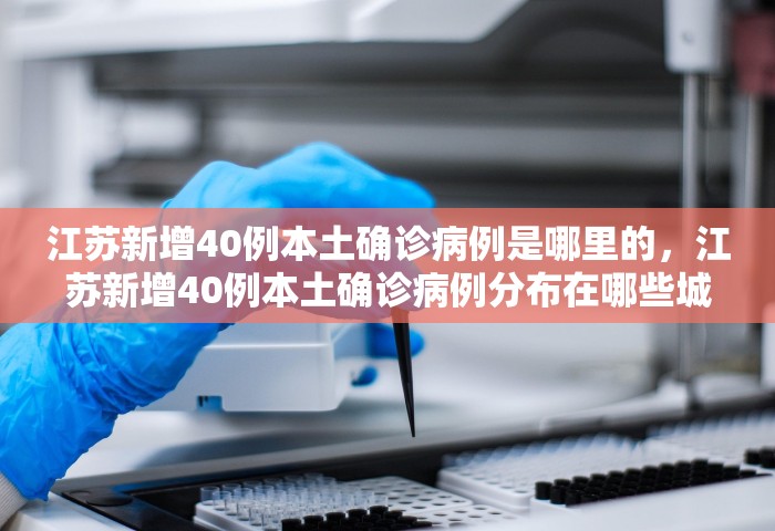 江苏新增40例本土确诊病例是哪里的，江苏新增40例本土确诊病例分布在哪些城市？