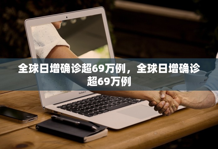 全球日增确诊超69万例，全球日增确诊超69万例