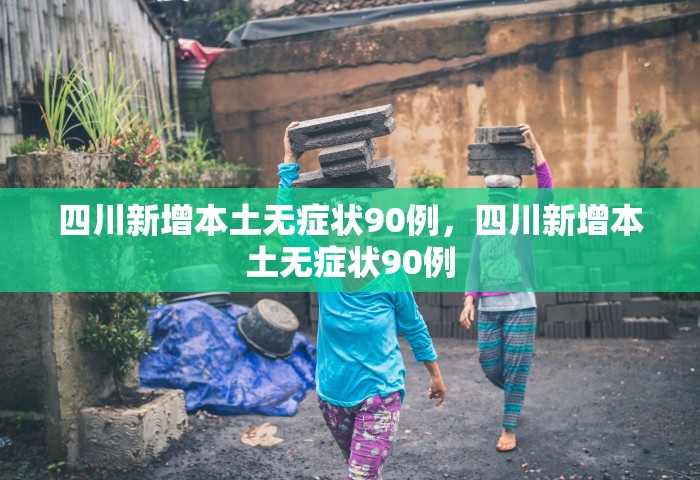 四川新增本土无症状90例，四川新增本土无症状90例