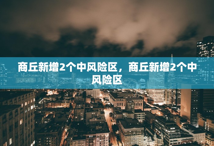 商丘新增2个中风险区，商丘新增2个中风险区