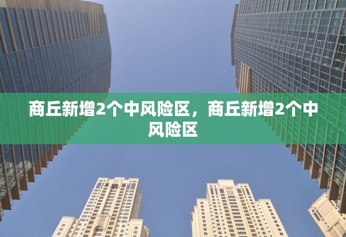 商丘新增2个中风险区，商丘新增2个中风险区