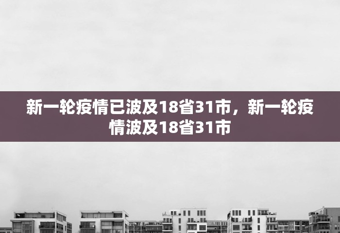 新一轮疫情已波及18省31市	，新一轮疫情波及18省31市