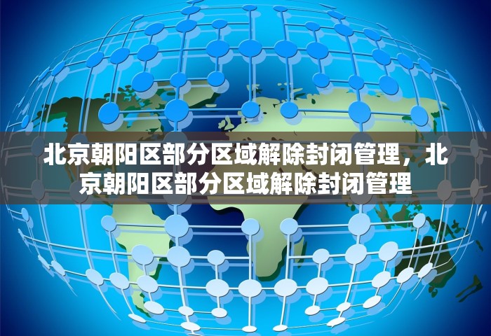 北京朝阳区部分区域解除封闭管理，北京朝阳区部分区域解除封闭管理