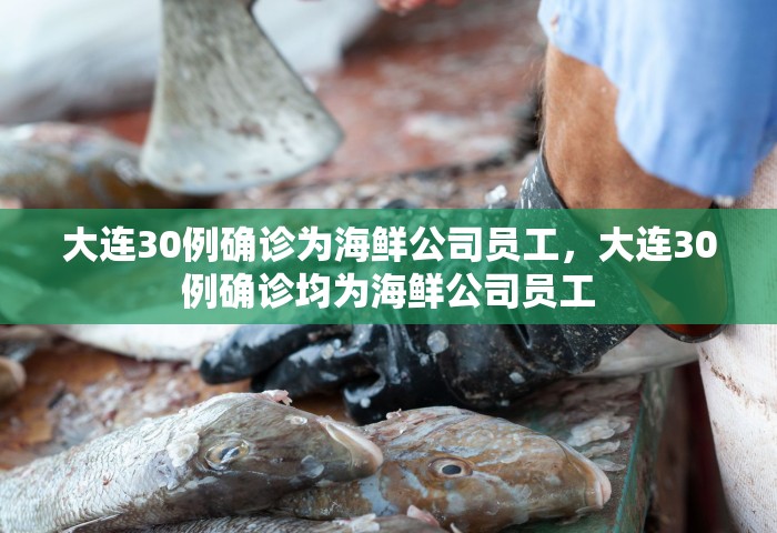 大连30例确诊为海鲜公司员工，大连30例确诊均为海鲜公司员工