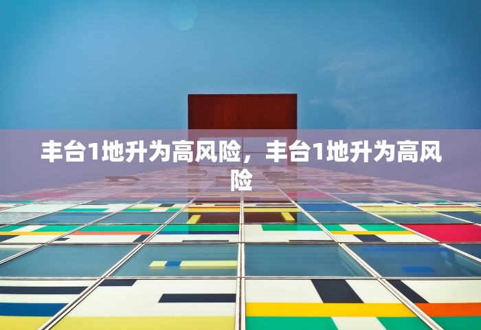 丰台1地升为高风险，丰台1地升为高风险