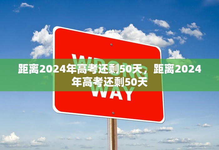 距离2024年高考还剩50天	，距离2024年高考还剩50天