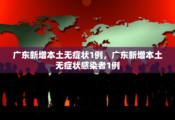 广东新增本土无症状1例，广东新增本土无症状感染者1例