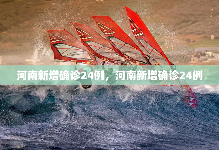 河南新增确诊24例	，河南新增确诊24例