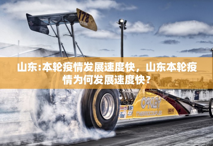 山东:本轮疫情发展速度快	，山东本轮疫情为何发展速度快？