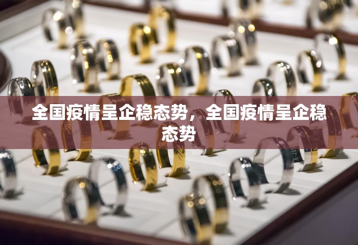 全国疫情呈企稳态势	，全国疫情呈企稳态势