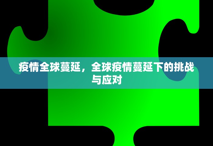 疫情全球蔓延	，全球疫情蔓延下的挑战与应对