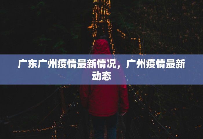 广东广州疫情最新情况，广州疫情最新动态