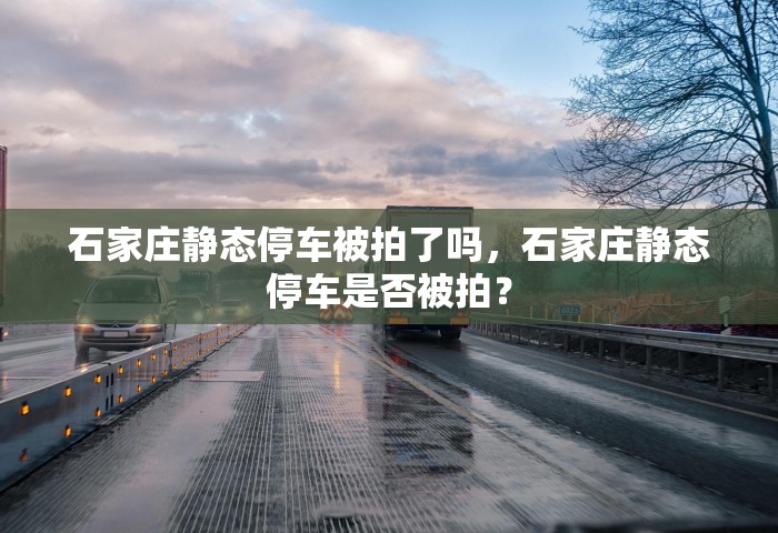 石家庄静态停车被拍了吗，石家庄静态停车是否被拍？