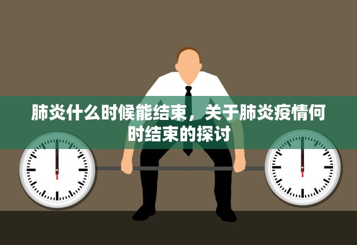 肺炎什么时候能结束，关于肺炎疫情何时结束的探讨