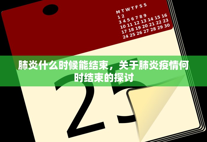 肺炎什么时候能结束	，关于肺炎疫情何时结束的探讨
