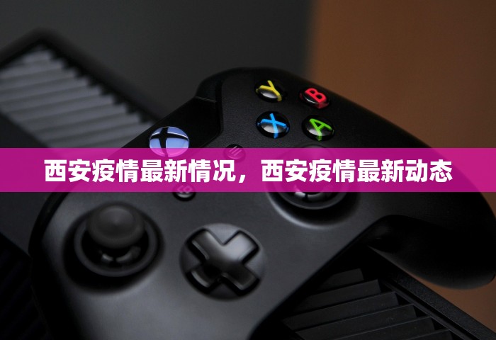 西安疫情最新情况，西安疫情最新动态