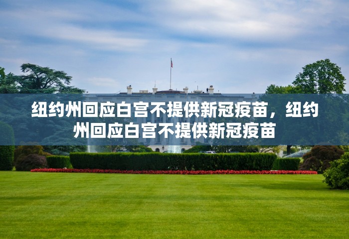 纽约州回应白宫不提供新冠疫苗	，纽约州回应白宫不提供新冠疫苗