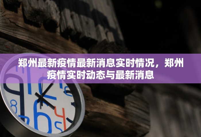 郑州最新疫情最新消息实时情况	，郑州疫情实时动态与最新消息