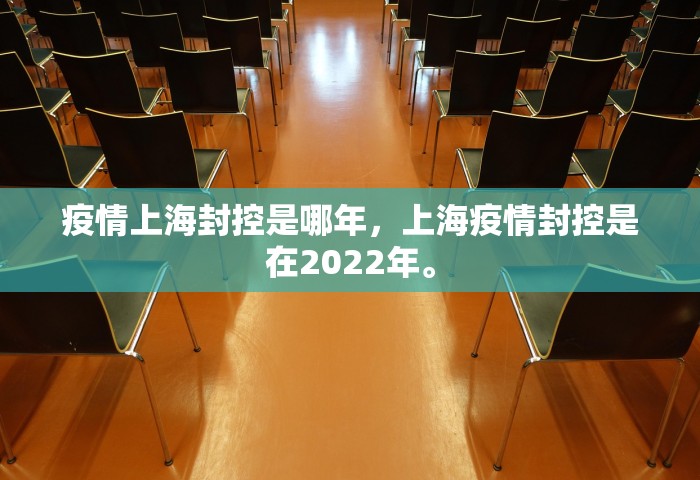 疫情上海封控是哪年，上海疫情封控是在2022年。