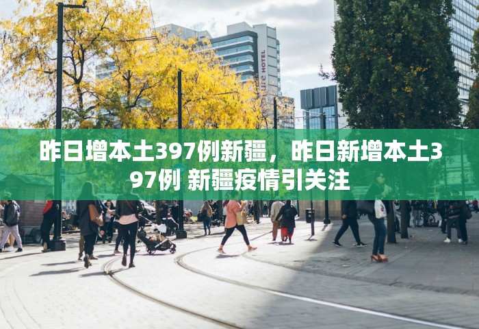 昨日增本土397例新疆	，昨日新增本土397例 新疆疫情引关注