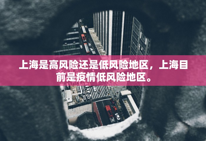 上海是高风险还是低风险地区，上海目前是疫情低风险地区	。