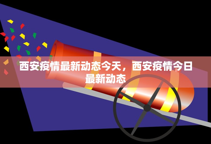 西安疫情最新动态今天	，西安疫情今日最新动态