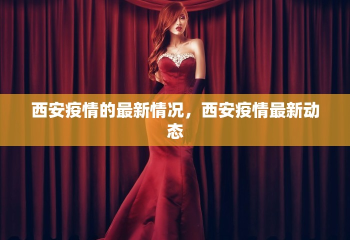 西安疫情的最新情况	，西安疫情最新动态