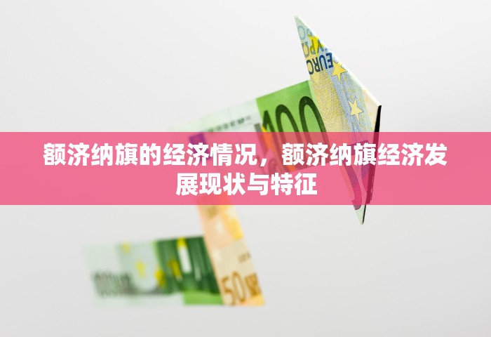 额济纳旗的经济情况，额济纳旗经济发展现状与特征