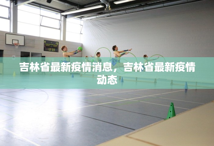 吉林省最新疫情消息，吉林省最新疫情动态